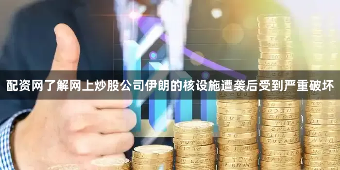 配资网了解网上炒股公司伊朗的核设施遭袭后受到严重破坏