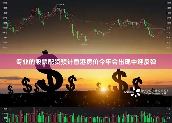 专业的股票配资预计香港房价今年会出现中继反弹