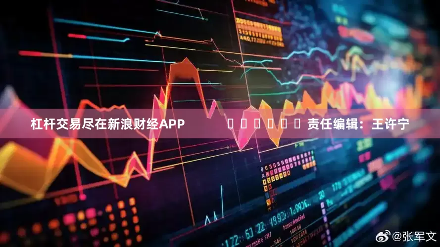 杠杆交易尽在新浪财经APP            						责任编辑：王许宁