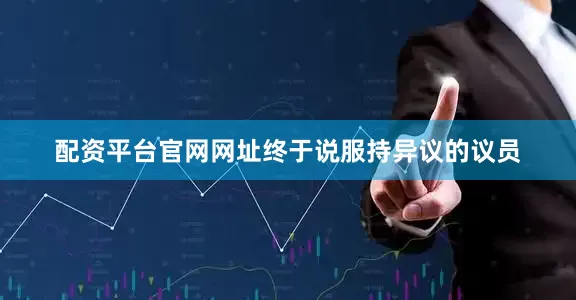配资平台官网网址终于说服持异议的议员