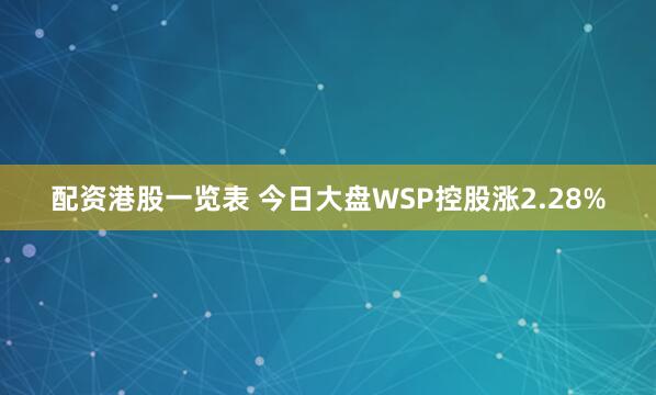 配资港股一览表 今日大盘WSP控股涨2.28%