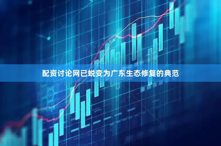 配资讨论网已蜕变为广东生态修复的典范