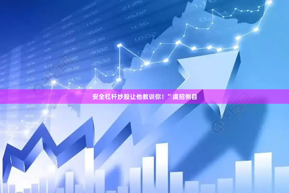 安全杠杆炒股让他教训你！”虞招侧目