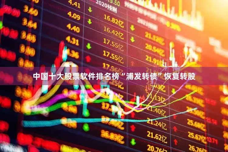 中国十大股票软件排名榜“浦发转债”恢复转股