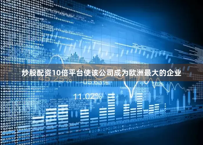 炒股配资10倍平台使该公司成为欧洲最大的企业