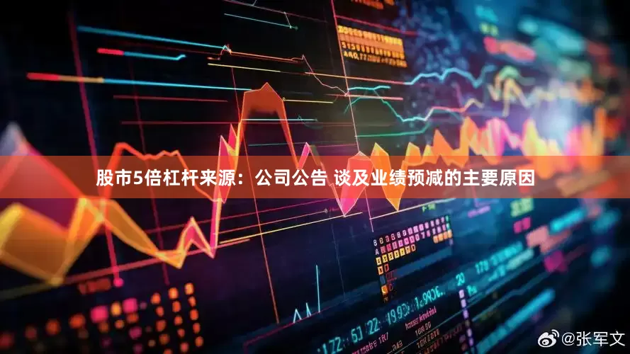 股市5倍杠杆来源：公司公告 　　谈及业绩预减的主要原因