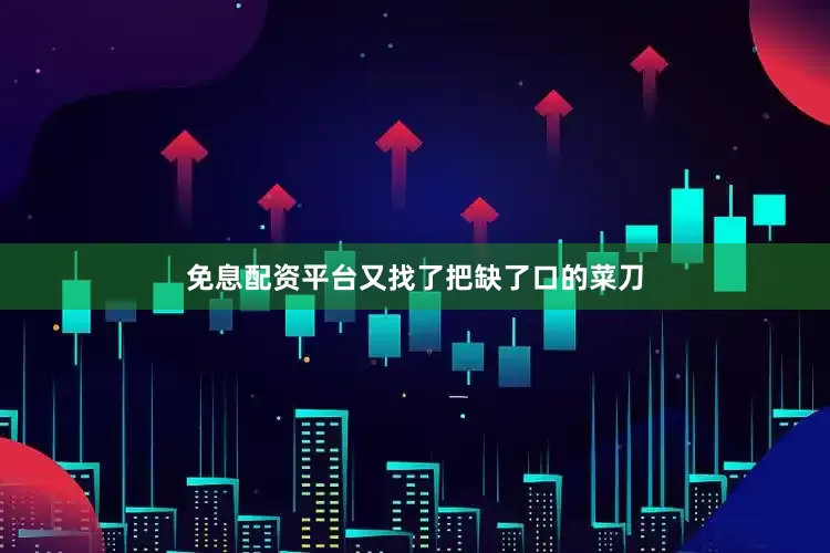 免息配资平台又找了把缺了口的菜刀