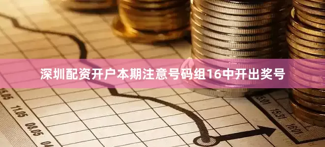 深圳配资开户本期注意号码组16中开出奖号