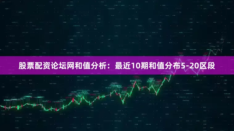 股票配资论坛网　　　　和值分析：最近10期和值分布5-20区段