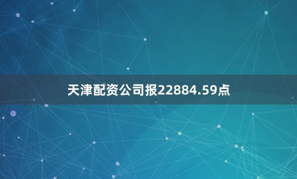 天津配资公司报22884.59点