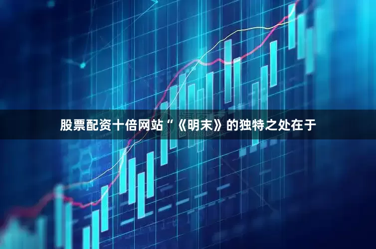 股票配资十倍网站“《明末》的独特之处在于