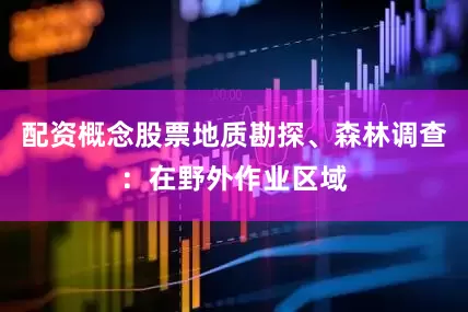配资概念股票地质勘探、森林调查：在野外作业区域