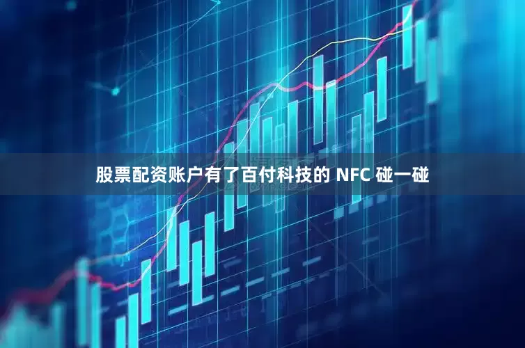 股票配资账户有了百付科技的 NFC 碰一碰