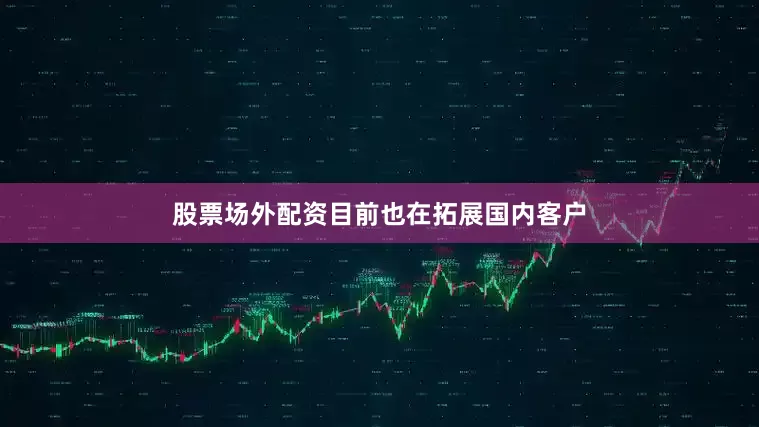 股票场外配资目前也在拓展国内客户