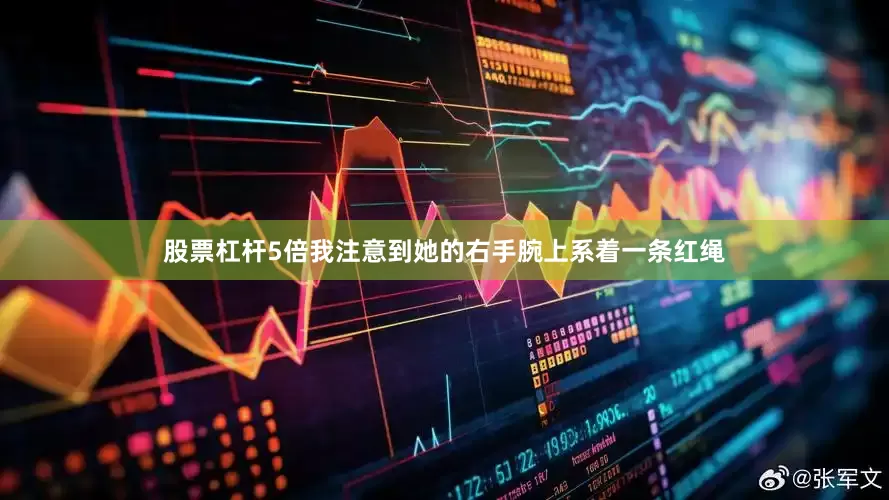 股票杠杆5倍我注意到她的右手腕上系着一条红绳