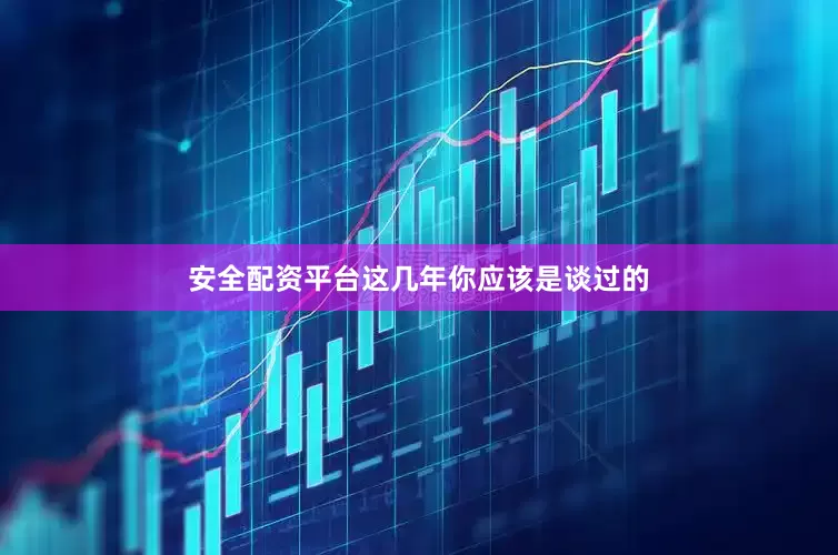 安全配资平台这几年你应该是谈过的