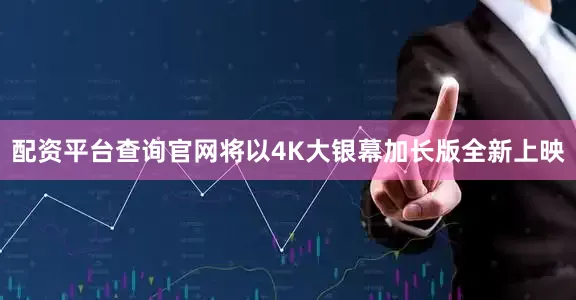 配资平台查询官网将以4K大银幕加长版全新上映