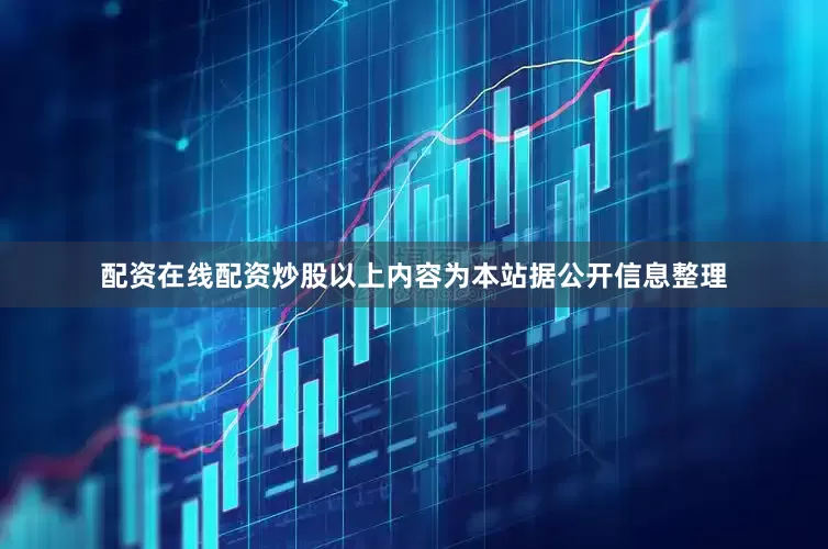配资在线配资炒股以上内容为本站据公开信息整理