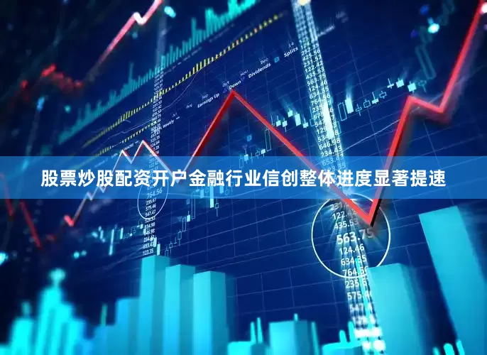 股票炒股配资开户金融行业信创整体进度显著提速