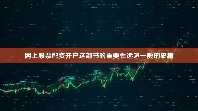 网上股票配资开户这部书的重要性远超一般的史籍
