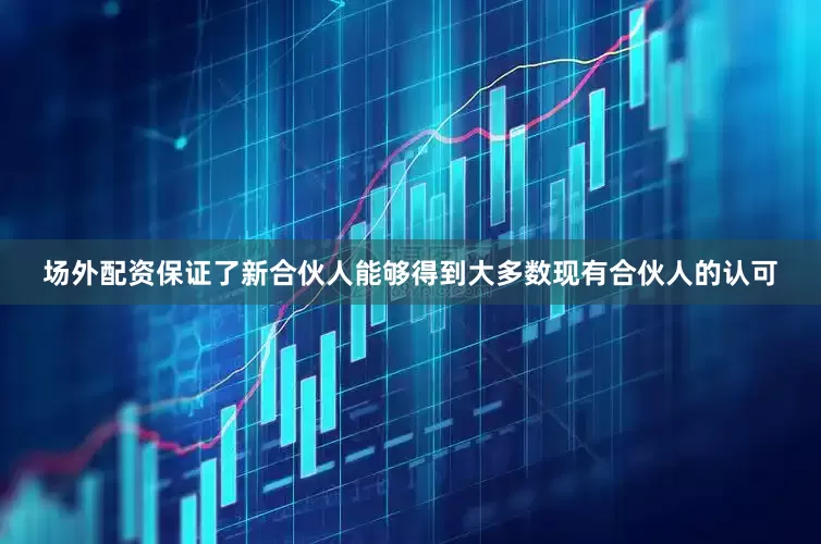 场外配资保证了新合伙人能够得到大多数现有合伙人的认可