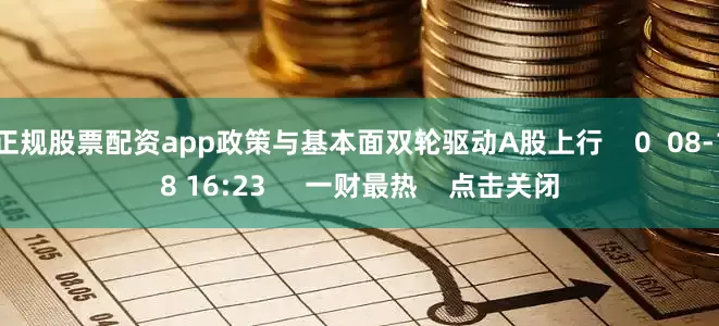 正规股票配资app政策与基本面双轮驱动A股上行    0  08-18 16:23     一财最热    点击关闭