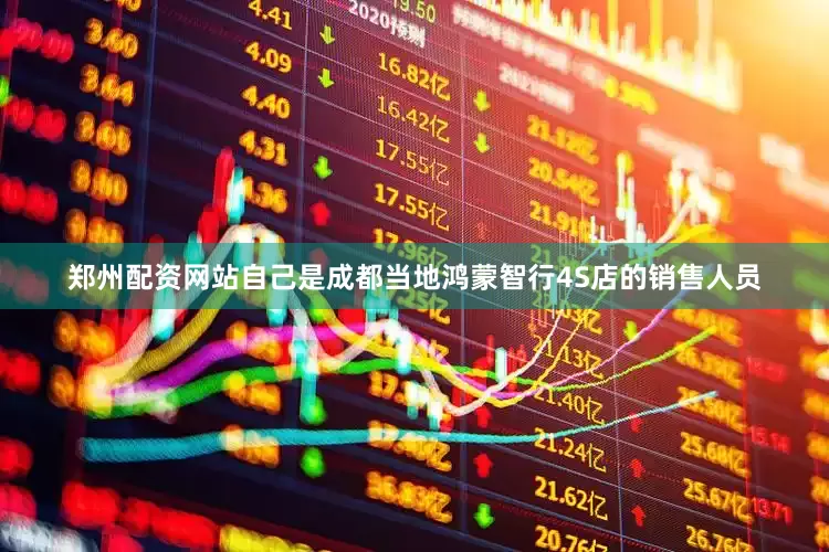 郑州配资网站自己是成都当地鸿蒙智行4S店的销售人员