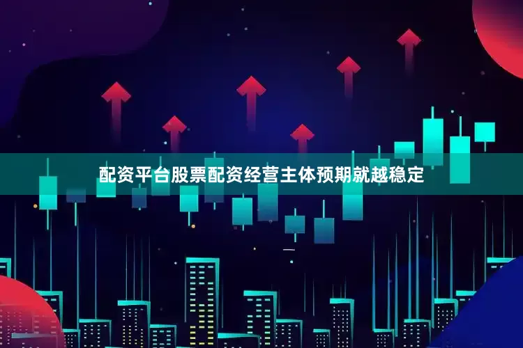 配资平台股票配资经营主体预期就越稳定