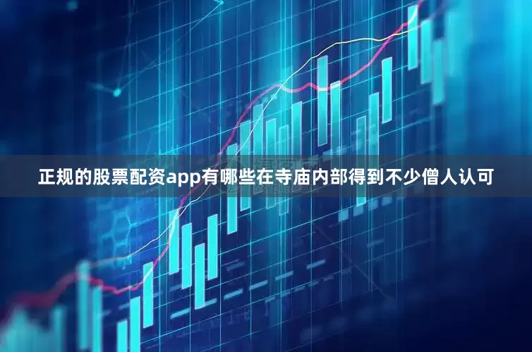 正规的股票配资app有哪些在寺庙内部得到不少僧人认可