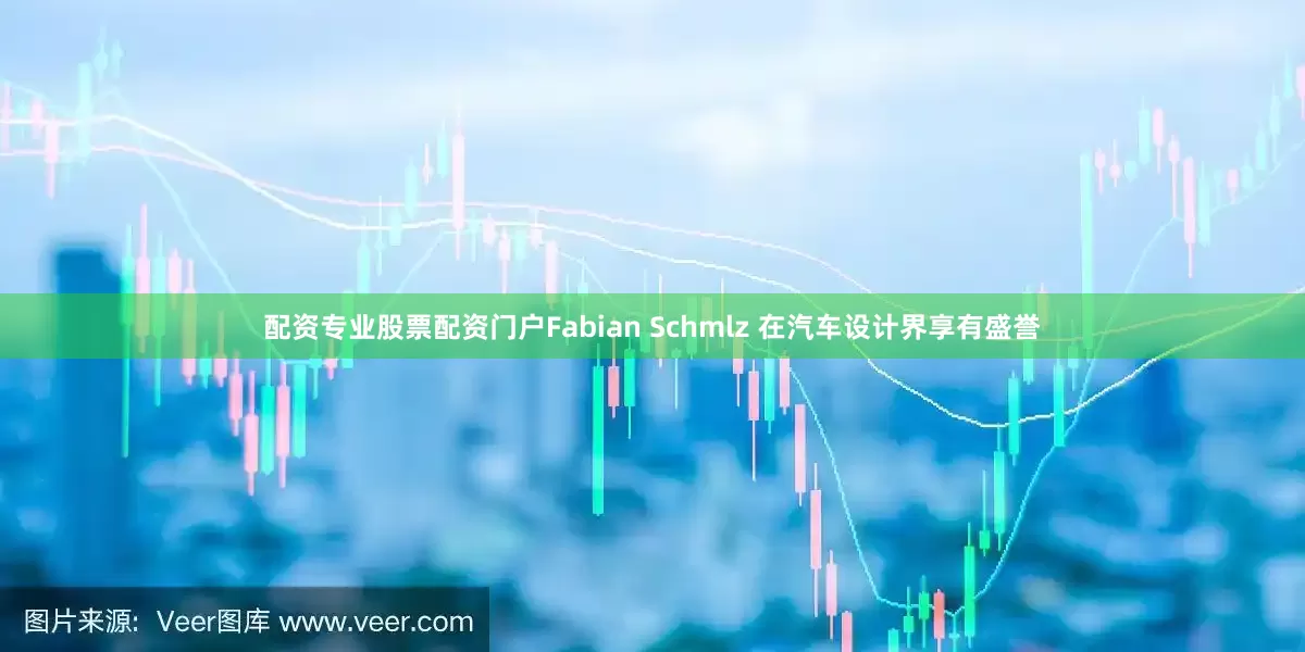 配资专业股票配资门户Fabian Schmlz 在汽车设计界享有盛誉