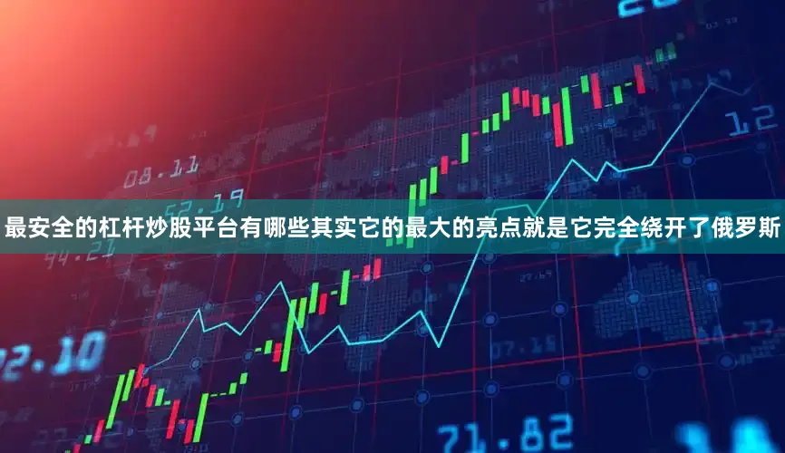 最安全的杠杆炒股平台有哪些其实它的最大的亮点就是它完全绕开了俄罗斯