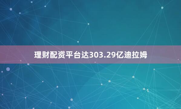 理财配资平台达303.29亿迪拉姆