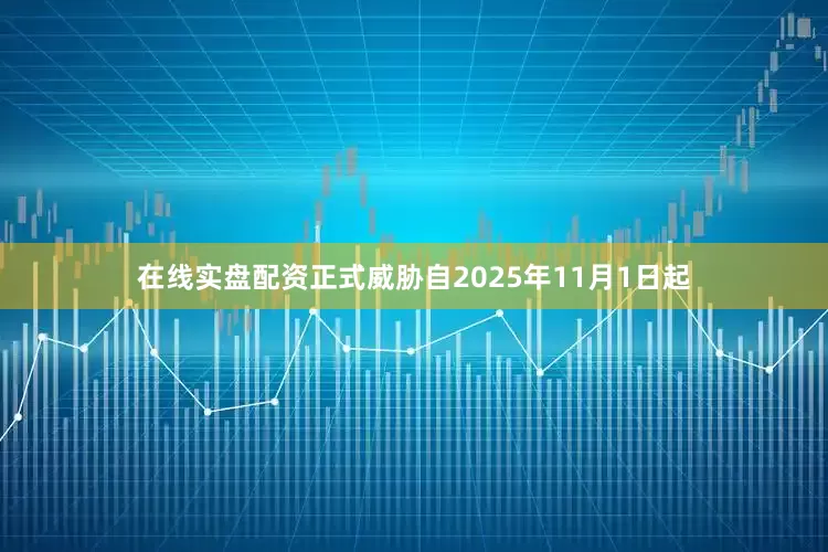 在线实盘配资正式威胁自2025年11月1日起