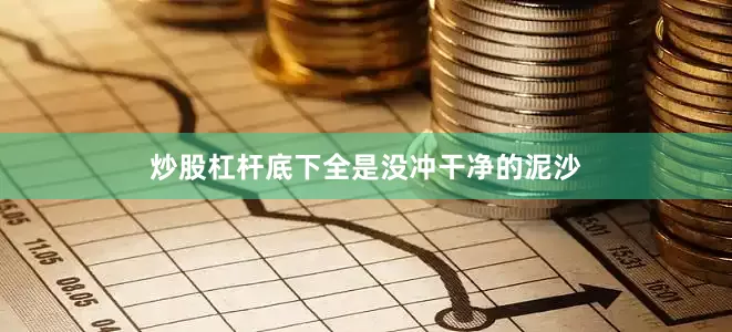 炒股杠杆底下全是没冲干净的泥沙