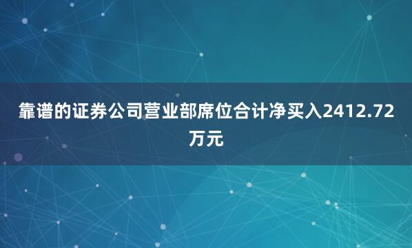 靠谱的证券公司营业部席位合计净买入2412.72万元