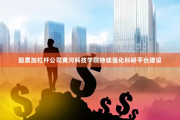 股票加杠杆公司黄河科技学院持续强化科研平台建设