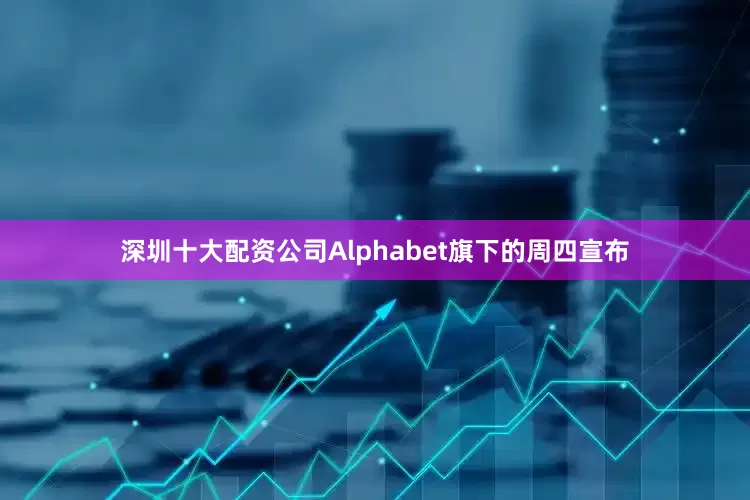 深圳十大配资公司Alphabet旗下的周四宣布