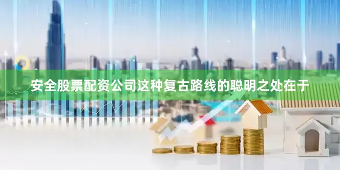 安全股票配资公司这种复古路线的聪明之处在于